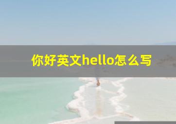 你好英文hello怎么写