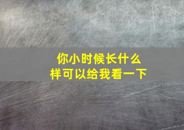 你小时候长什么样可以给我看一下