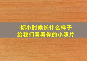 你小时候长什么样子给我们看看你的小照片