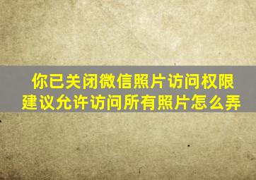 你已关闭微信照片访问权限建议允许访问所有照片怎么弄