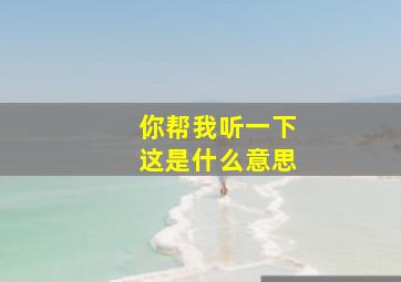 你帮我听一下这是什么意思