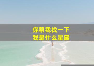 你帮我找一下我是什么星座