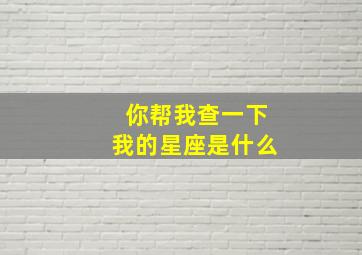 你帮我查一下我的星座是什么