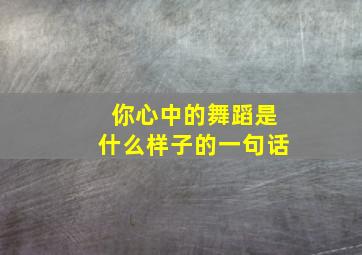 你心中的舞蹈是什么样子的一句话