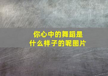 你心中的舞蹈是什么样子的呢图片