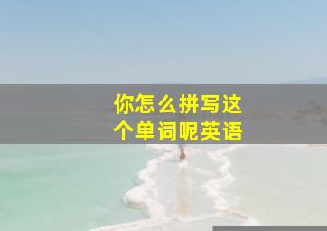 你怎么拼写这个单词呢英语