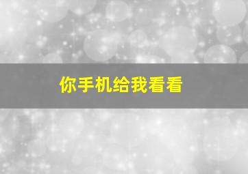 你手机给我看看