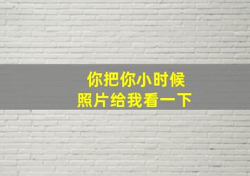 你把你小时候照片给我看一下