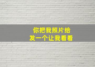 你把我照片给发一个让我看看