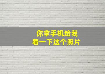 你拿手机给我看一下这个照片