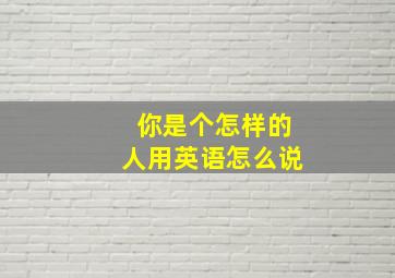 你是个怎样的人用英语怎么说