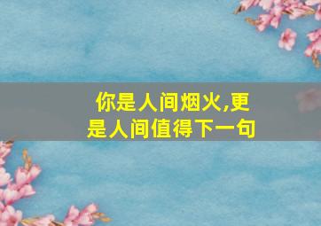 你是人间烟火,更是人间值得下一句