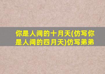 你是人间的十月天(仿写你是人间的四月天)仿写弟弟