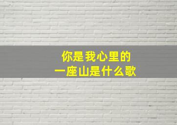 你是我心里的一座山是什么歌