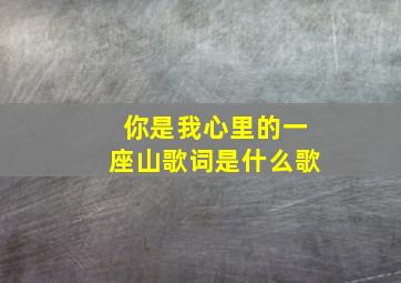 你是我心里的一座山歌词是什么歌