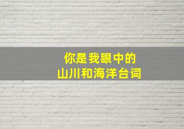 你是我眼中的山川和海洋台词