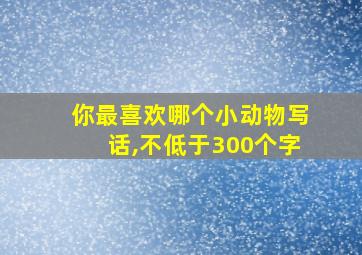 你最喜欢哪个小动物写话,不低于300个字