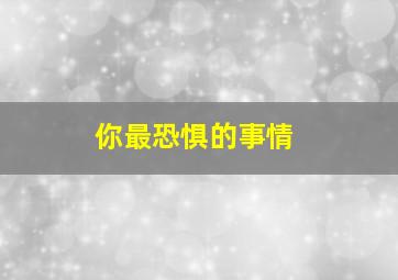 你最恐惧的事情