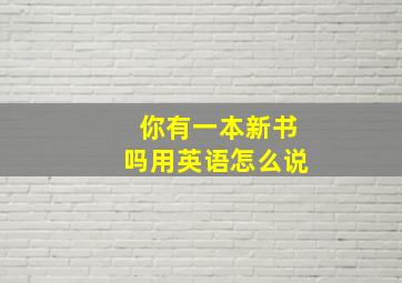 你有一本新书吗用英语怎么说