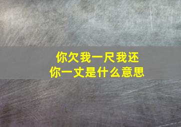 你欠我一尺我还你一丈是什么意思