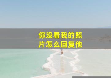 你没看我的照片怎么回复他