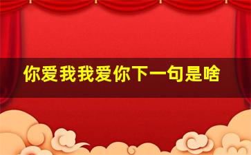 你爱我我爱你下一句是啥