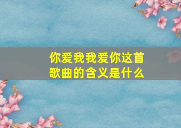 你爱我我爱你这首歌曲的含义是什么