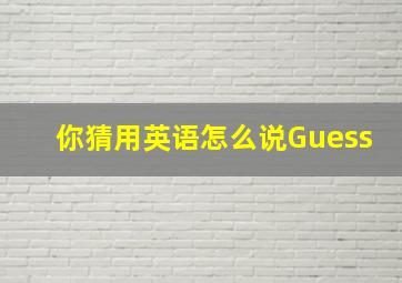 你猜用英语怎么说Guess