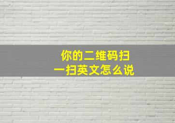 你的二维码扫一扫英文怎么说