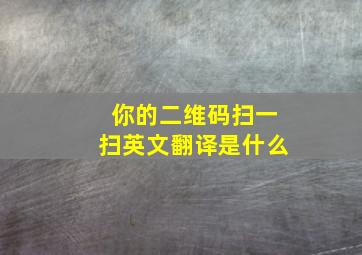 你的二维码扫一扫英文翻译是什么