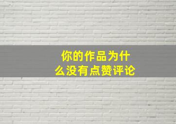 你的作品为什么没有点赞评论