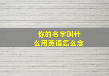 你的名字叫什么用英语怎么念