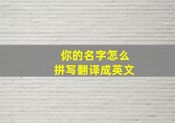 你的名字怎么拼写翻译成英文