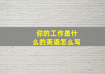 你的工作是什么的英语怎么写