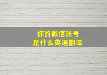 你的微信账号是什么英语翻译