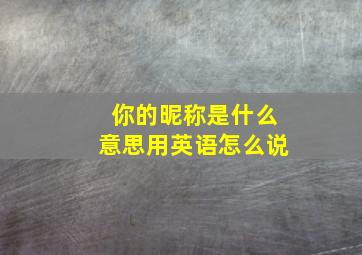 你的昵称是什么意思用英语怎么说