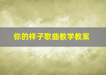 你的样子歌曲教学教案