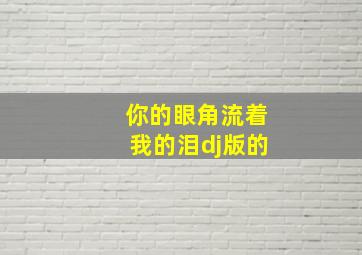 你的眼角流着我的泪dj版的