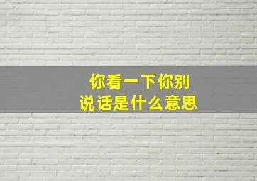 你看一下你别说话是什么意思