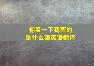 你看一下我画的是什么画英语翻译