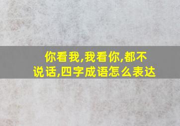 你看我,我看你,都不说话,四字成语怎么表达