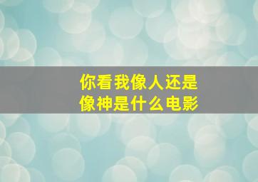 你看我像人还是像神是什么电影