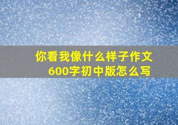 你看我像什么样子作文600字初中版怎么写