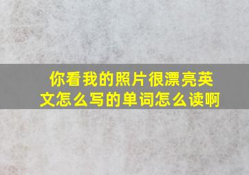 你看我的照片很漂亮英文怎么写的单词怎么读啊