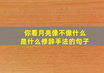 你看月亮像不像什么是什么修辞手法的句子