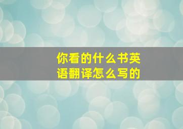 你看的什么书英语翻译怎么写的