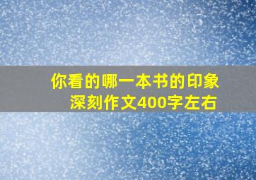 你看的哪一本书的印象深刻作文400字左右