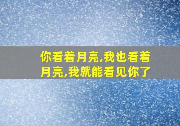 你看着月亮,我也看着月亮,我就能看见你了