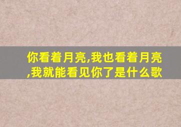 你看着月亮,我也看着月亮,我就能看见你了是什么歌