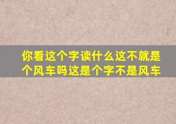 你看这个字读什么这不就是个风车吗这是个字不是风车